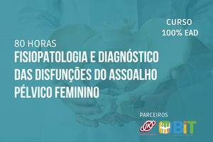 Fisiopatologia e Diagnóstico das Disfunções do Assoalho Pélvico Feminino – 80 horas